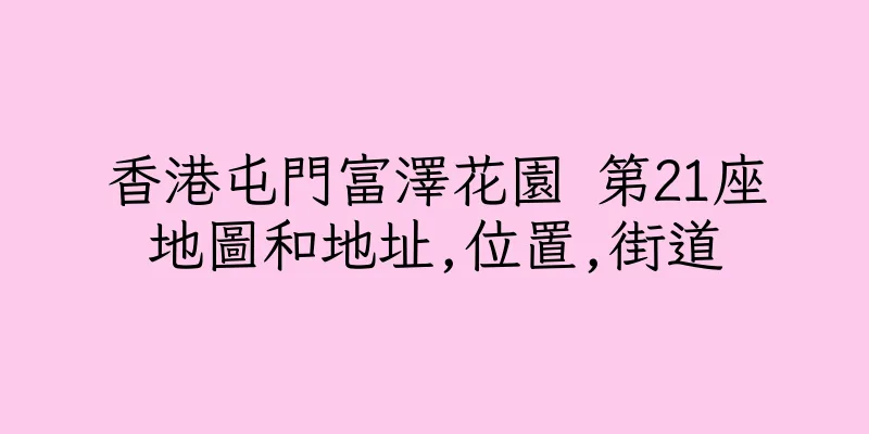 香港屯門富澤花園 第21座地圖和地址,位置,街道