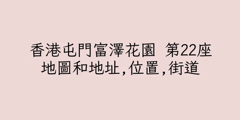 香港屯門富澤花園 第22座地圖和地址,位置,街道