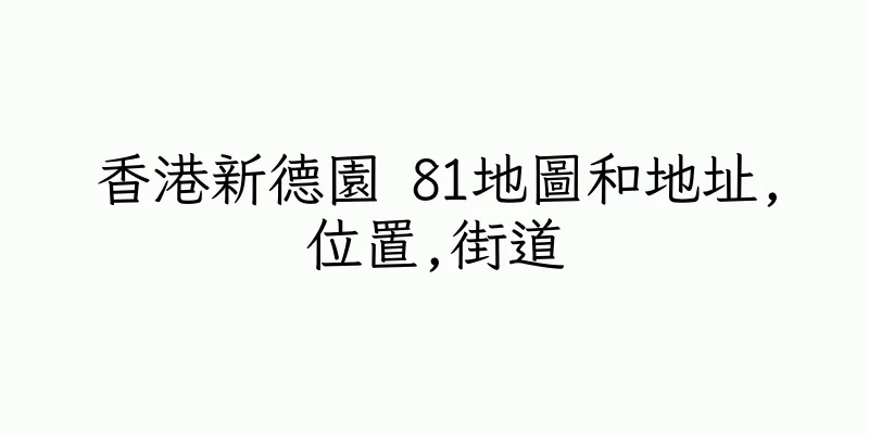 香港新德園 81地圖和地址,位置,街道