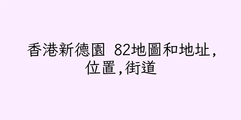 香港新德園 82地圖和地址,位置,街道