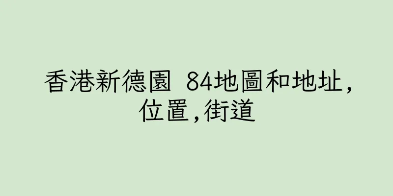 香港新德園 84地圖和地址,位置,街道