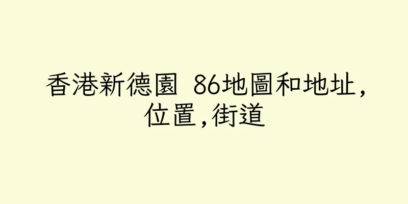 香港新德園 86地圖和地址,位置,街道