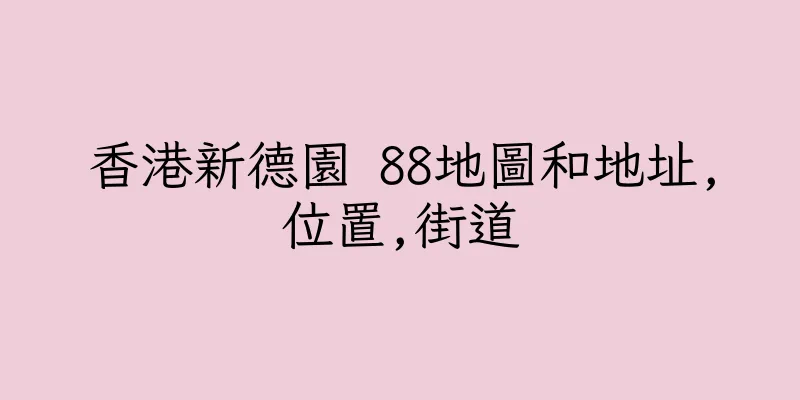 香港新德園 88地圖和地址,位置,街道