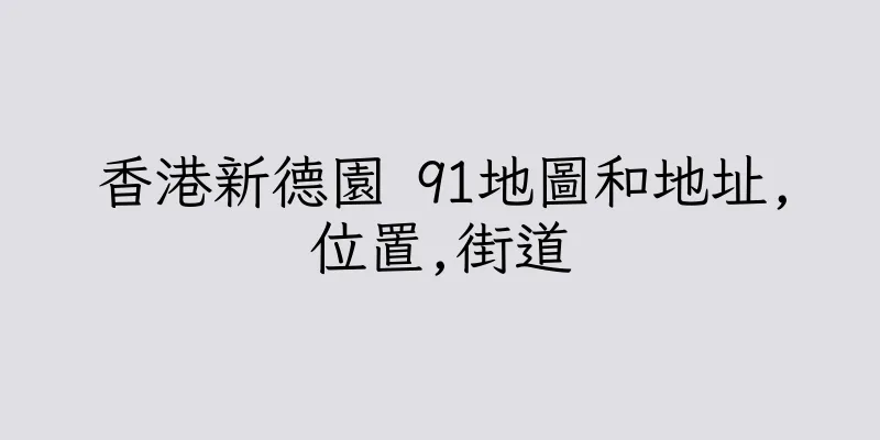 香港新德園 91地圖和地址,位置,街道