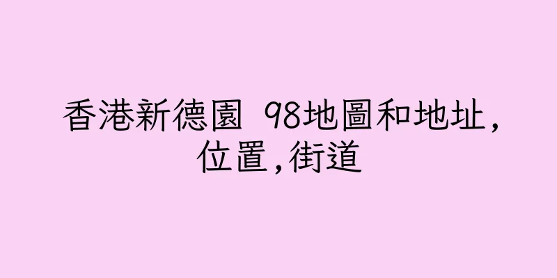 香港新德園 98地圖和地址,位置,街道