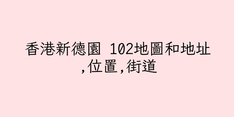 香港新德園 102地圖和地址,位置,街道