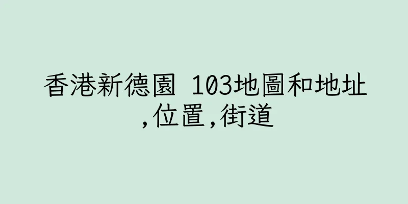 香港新德園 103地圖和地址,位置,街道