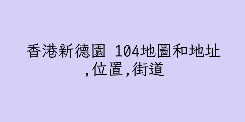 香港新德園 104地圖和地址,位置,街道