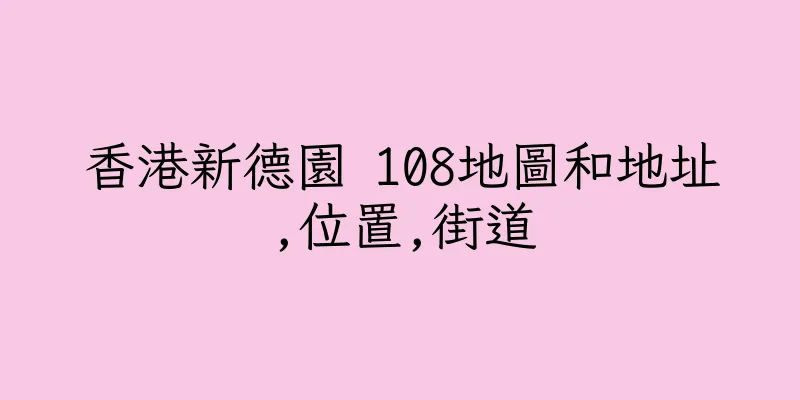 香港新德園 108地圖和地址,位置,街道