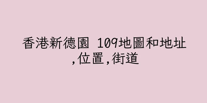 香港新德園 109地圖和地址,位置,街道