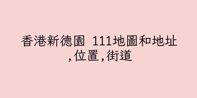 香港新德園 111地圖和地址,位置,街道
