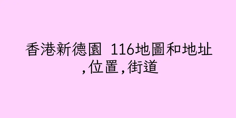 香港新德園 116地圖和地址,位置,街道