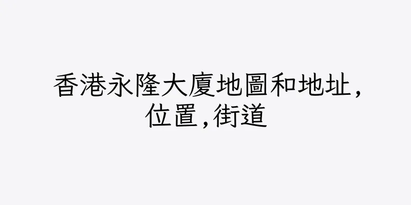 香港永隆大廈地圖和地址,位置,街道