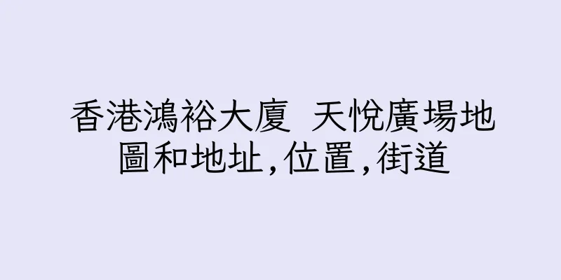 香港鴻裕大廈 天悅廣場地圖和地址,位置,街道