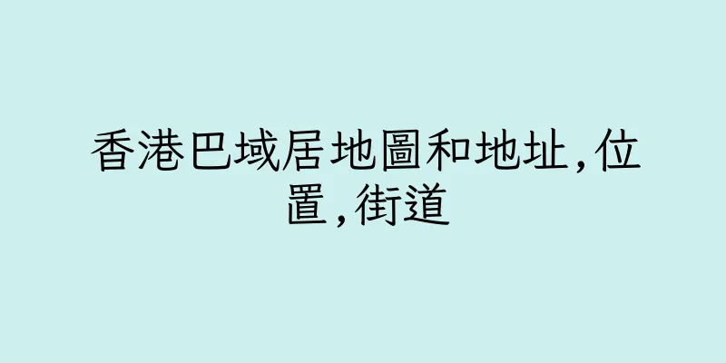 香港巴域居地圖和地址,位置,街道
