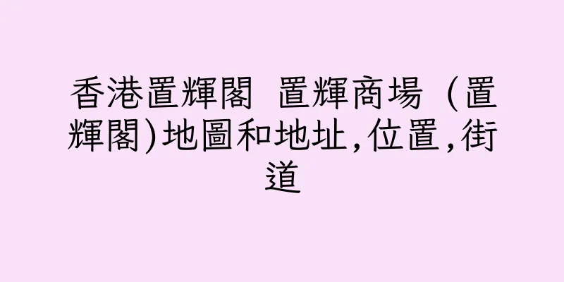 香港置輝閣 置輝商場 (置輝閣)地圖和地址,位置,街道