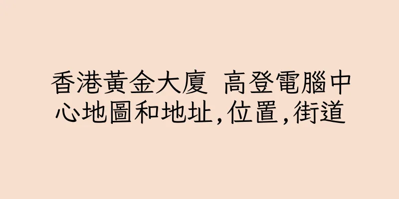 香港黃金大廈 高登電腦中心地圖和地址,位置,街道
