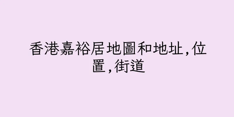 香港嘉裕居地圖和地址,位置,街道