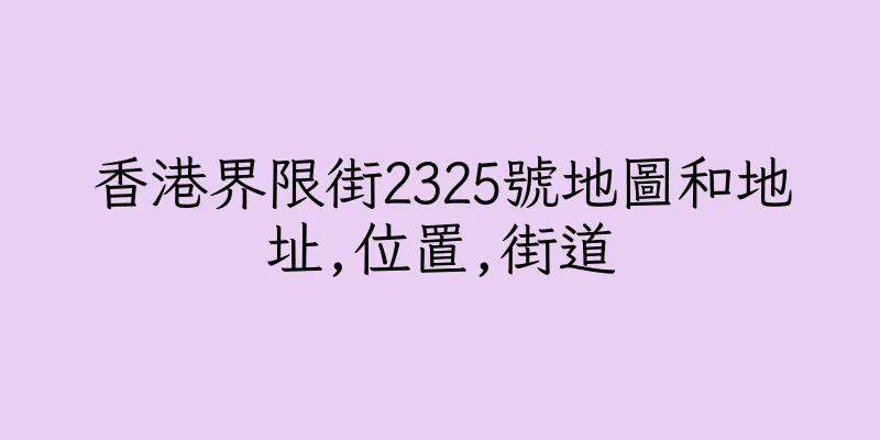 香港界限街2325號地圖和地址,位置,街道