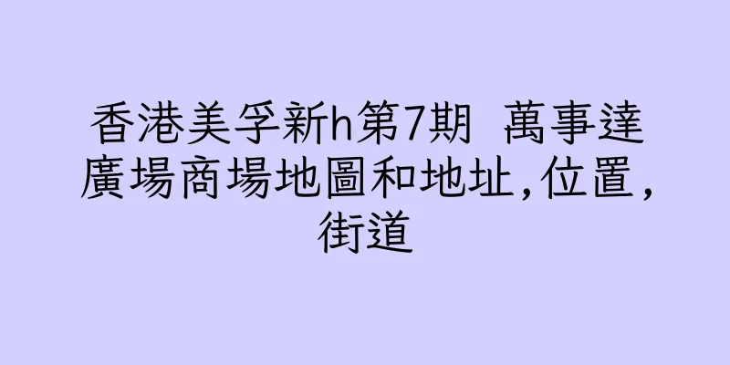 香港美孚新h第7期 萬事達廣場商場地圖和地址,位置,街道