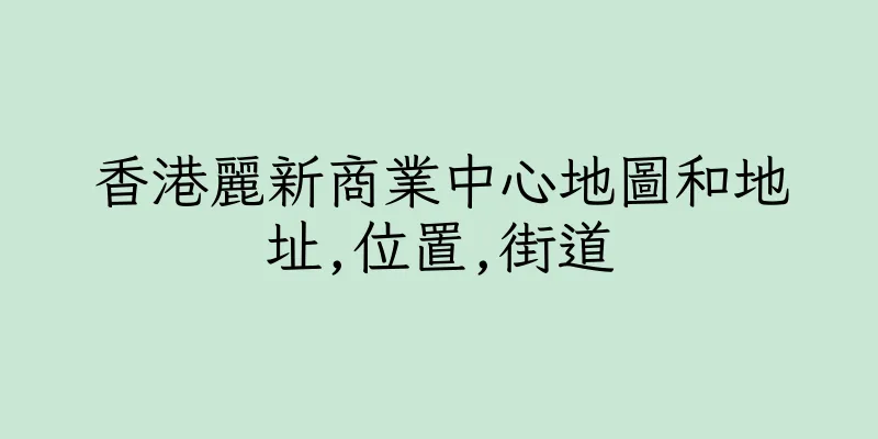 香港麗新商業中心地圖和地址,位置,街道