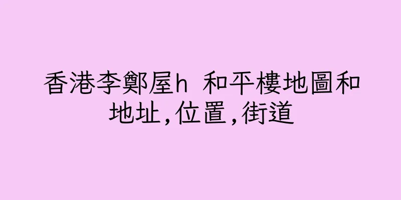 香港李鄭屋h 和平樓地圖和地址,位置,街道