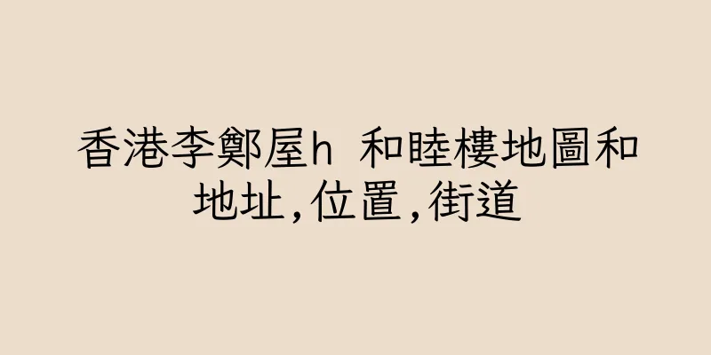 香港李鄭屋h 和睦樓地圖和地址,位置,街道