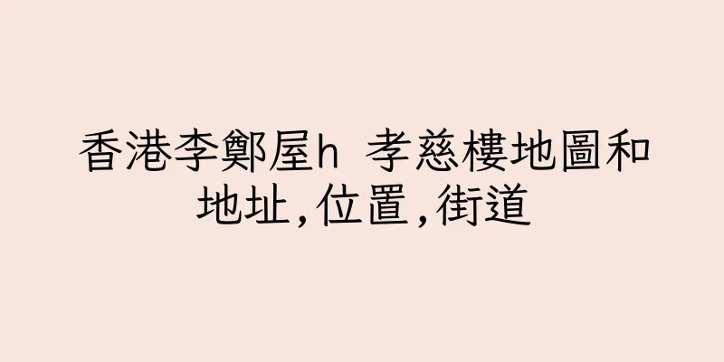 香港李鄭屋h 孝慈樓地圖和地址,位置,街道