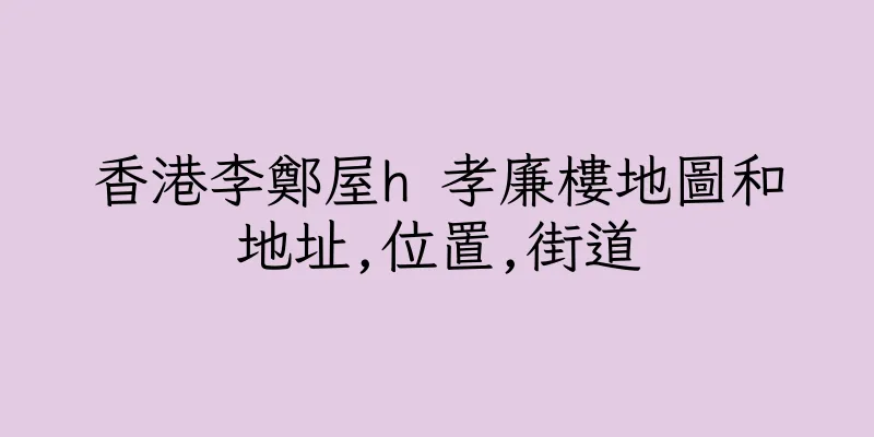 香港李鄭屋h 孝廉樓地圖和地址,位置,街道