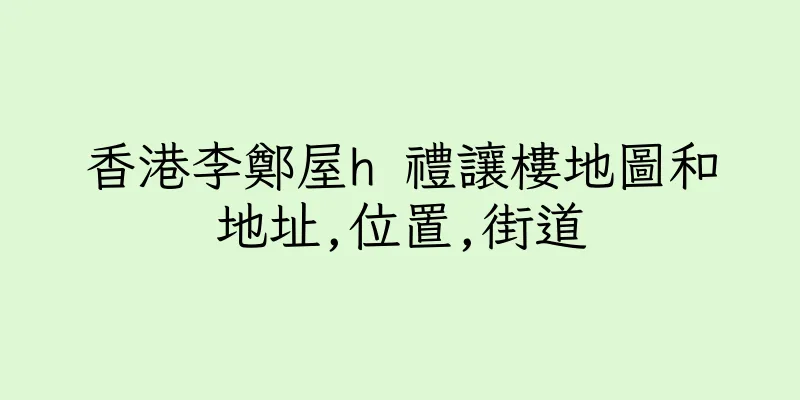 香港李鄭屋h 禮讓樓地圖和地址,位置,街道