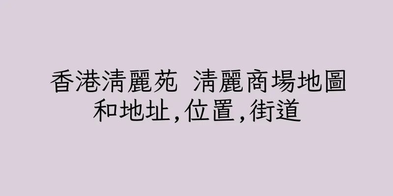 香港清麗苑 清麗商場地圖和地址,位置,街道