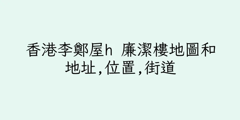 香港李鄭屋h 廉潔樓地圖和地址,位置,街道