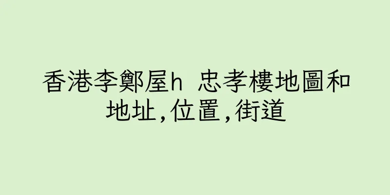 香港李鄭屋h 忠孝樓地圖和地址,位置,街道