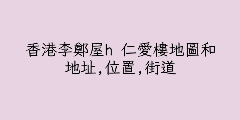 香港李鄭屋h 仁愛樓地圖和地址,位置,街道