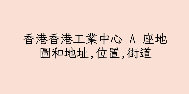 香港香港工業中心 A 座地圖和地址,位置,街道