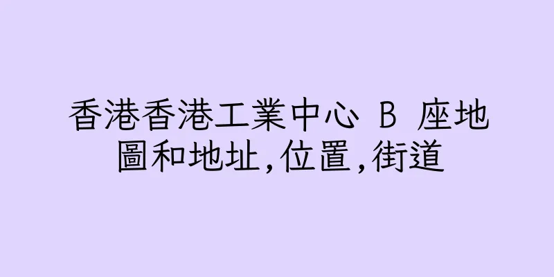 香港香港工業中心 B 座地圖和地址,位置,街道