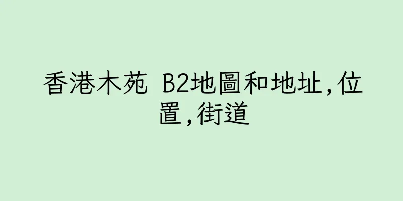 香港木苑 B2地圖和地址,位置,街道