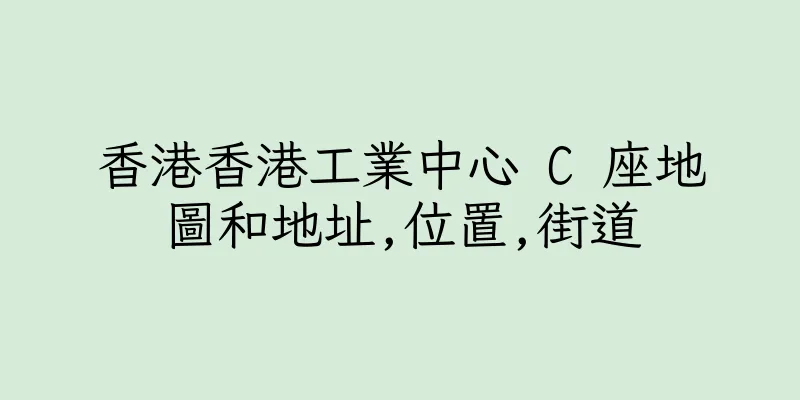 香港香港工業中心 C 座地圖和地址,位置,街道
