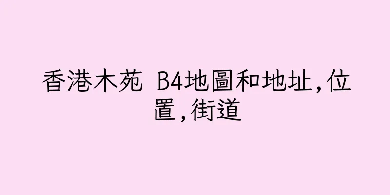 香港木苑 B4地圖和地址,位置,街道