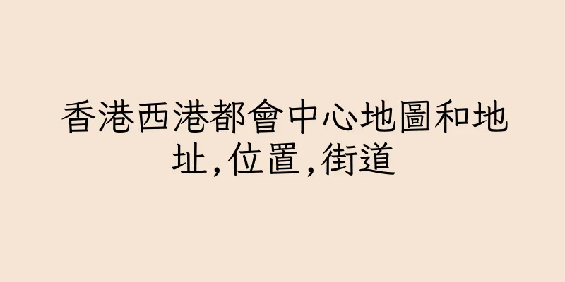 香港西港都會中心地圖和地址,位置,街道