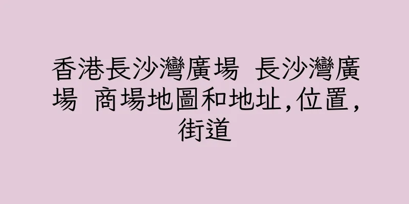 香港長沙灣廣場 長沙灣廣場 商場地圖和地址,位置,街道
