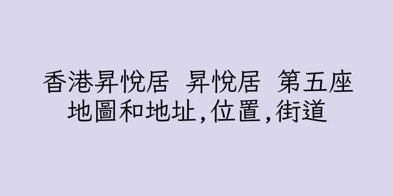 香港昇悅居 昇悅居 第五座地圖和地址,位置,街道