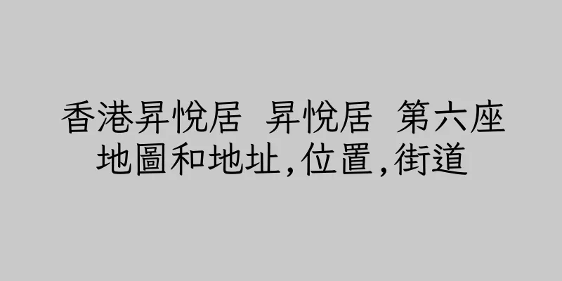 香港昇悅居 昇悅居 第六座地圖和地址,位置,街道