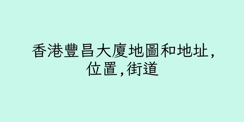 香港豐昌大廈地圖和地址,位置,街道