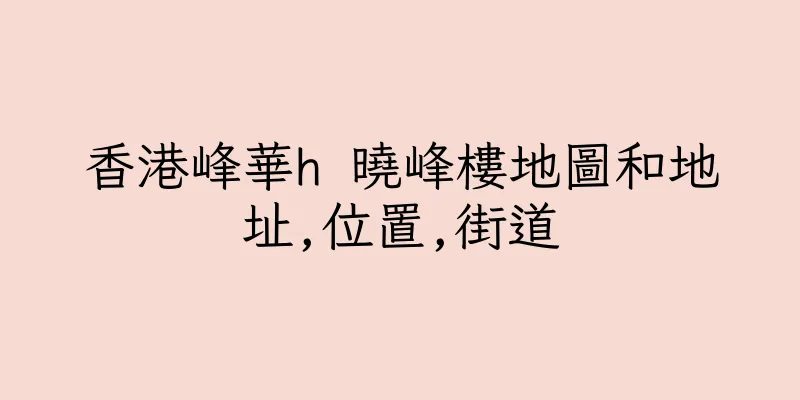 香港峰華h 曉峰樓地圖和地址,位置,街道