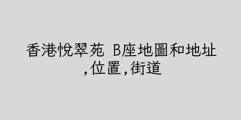 香港悅翠苑 B座地圖和地址,位置,街道