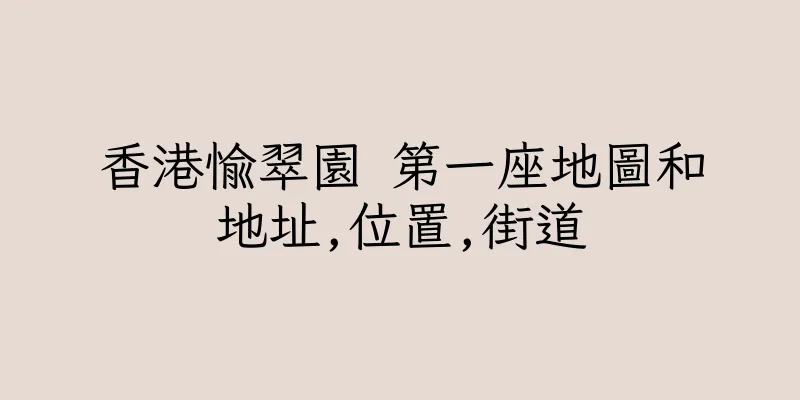 香港愉翠園 第一座地圖和地址,位置,街道
