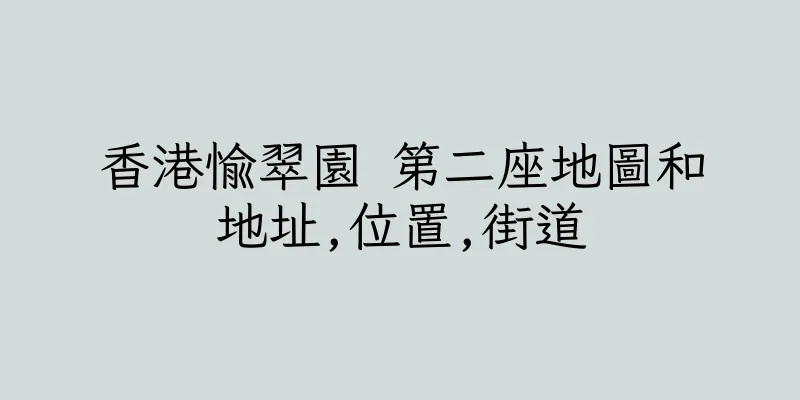香港愉翠園 第二座地圖和地址,位置,街道