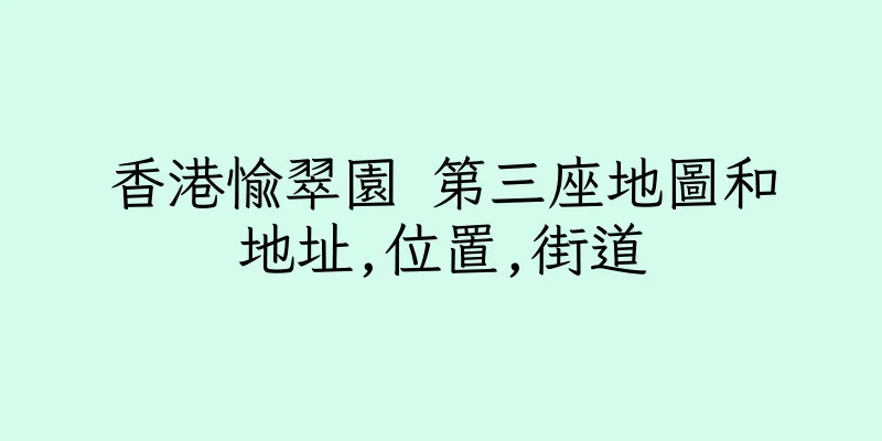 香港愉翠園 第三座地圖和地址,位置,街道