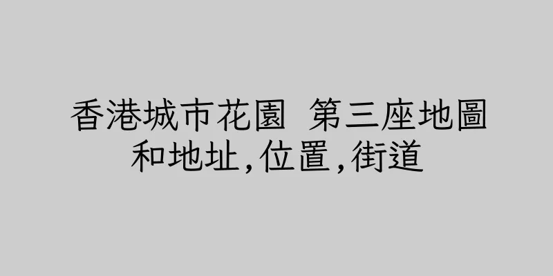 香港城市花園 第三座地圖和地址,位置,街道